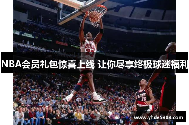 NBA会员礼包惊喜上线 让你尽享终极球迷福利