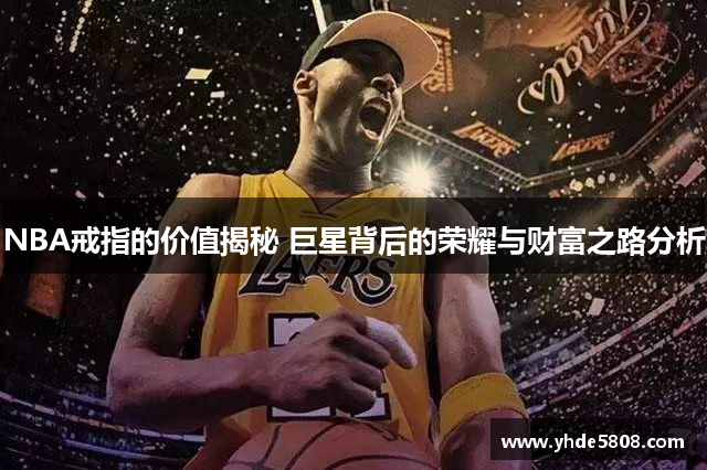 NBA戒指的价值揭秘 巨星背后的荣耀与财富之路分析