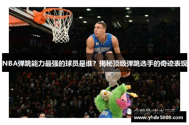 NBA弹跳能力最强的球员是谁？揭秘顶级弹跳选手的奇迹表现