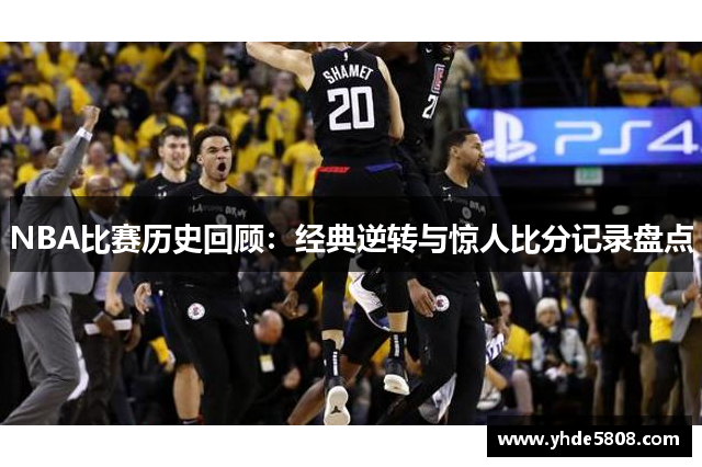 NBA比赛历史回顾：经典逆转与惊人比分记录盘点