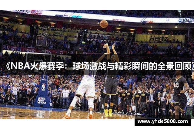 《NBA火爆赛季：球场激战与精彩瞬间的全景回顾》