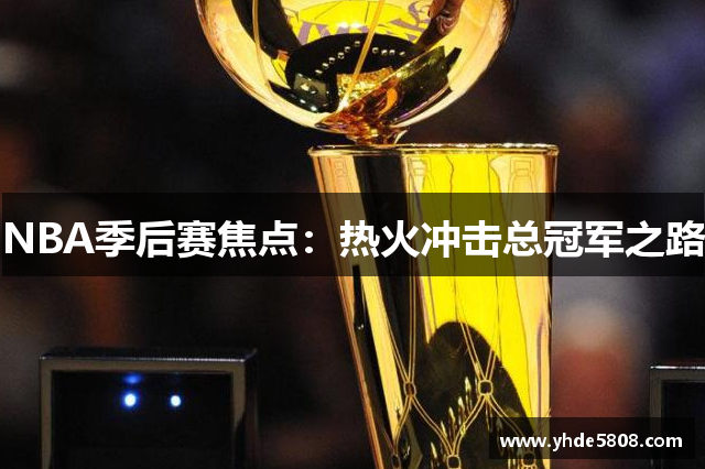 NBA季后赛焦点：热火冲击总冠军之路