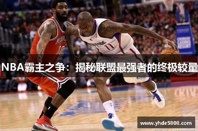 NBA霸主之争：揭秘联盟最强者的终极较量